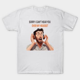 SORRY I CAN'T HEAR YOU OVER MY HEADSET T-Shirt